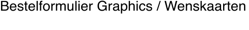 Bestelformulier Graphics / Wenskaarten