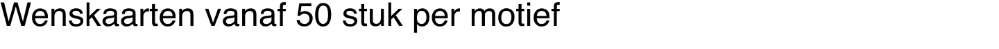 Wenskaarten vanaf 50 stuk per